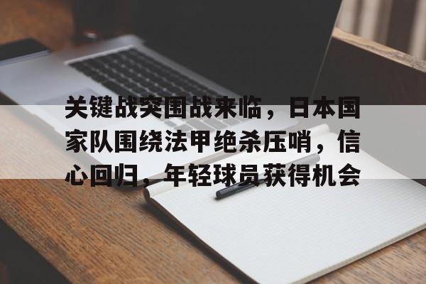 关键战突围战来临，日本国家队围绕法甲绝杀压哨，信心回归，年轻球员获得机会的简单介绍