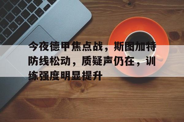 关于今夜德甲焦点战，斯图加特防线松动，质疑声仍在，训练强度明显提升的信息-九游官网
